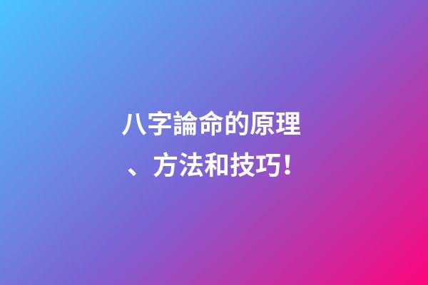 八字論命的原理、方法和技巧！